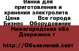 Ванна для приготовления и хранения электролита › Цена ­ 111 - Все города Бизнес » Оборудование   . Нижегородская обл.,Дзержинск г.